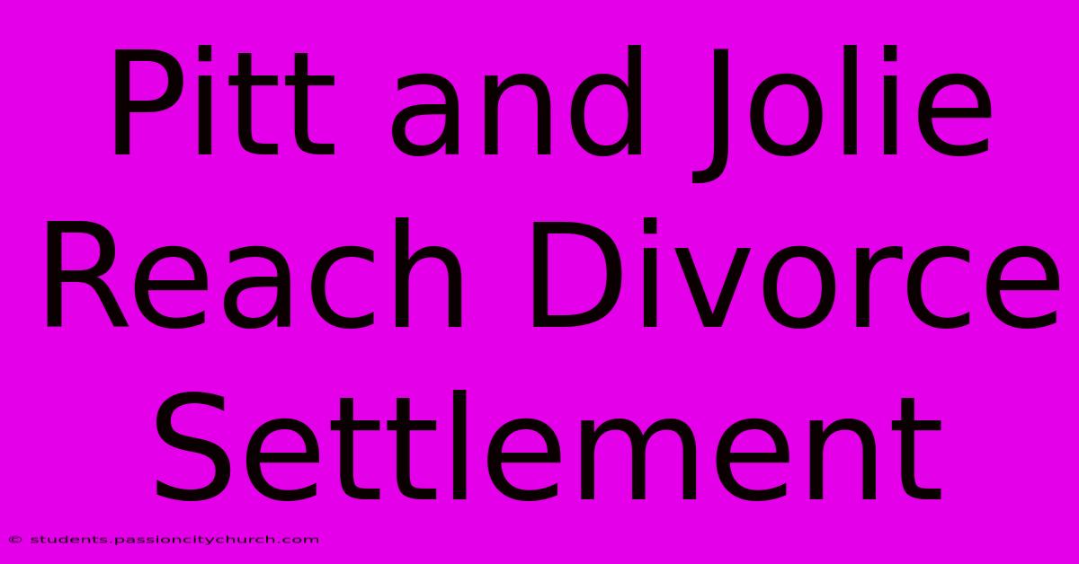 Pitt And Jolie Reach Divorce Settlement