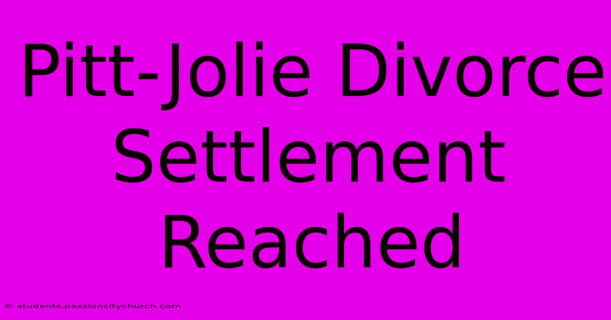 Pitt-Jolie Divorce Settlement Reached