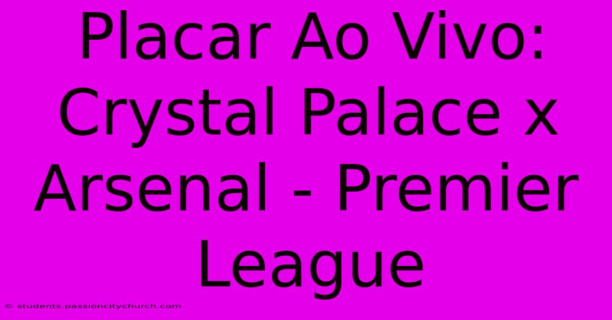 Placar Ao Vivo: Crystal Palace X Arsenal - Premier League