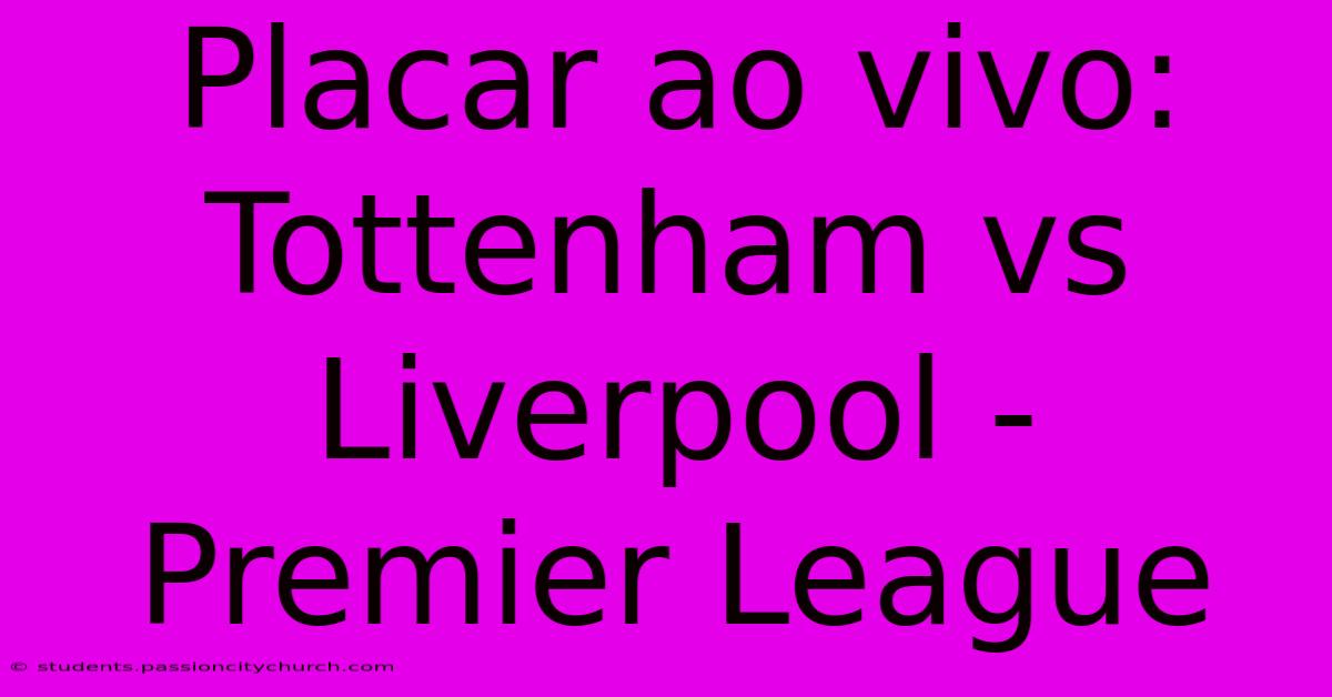 Placar Ao Vivo: Tottenham Vs Liverpool - Premier League