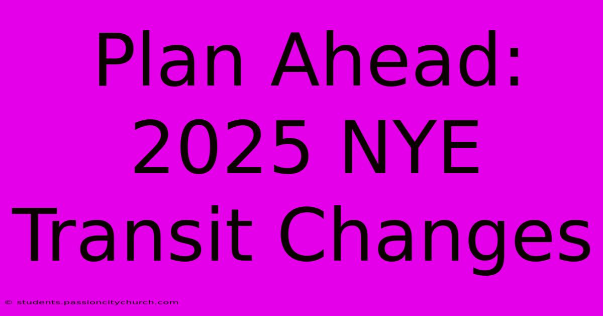 Plan Ahead: 2025 NYE Transit Changes