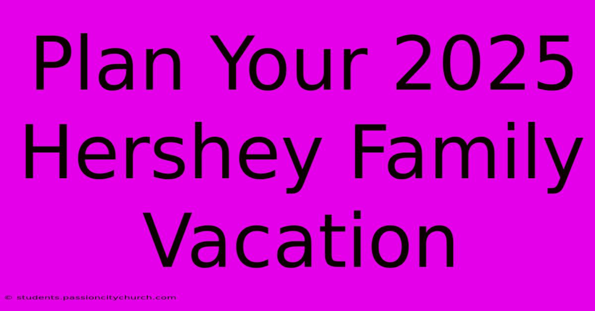 Plan Your 2025 Hershey Family Vacation