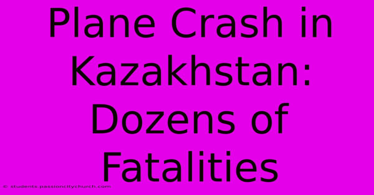 Plane Crash In Kazakhstan: Dozens Of Fatalities