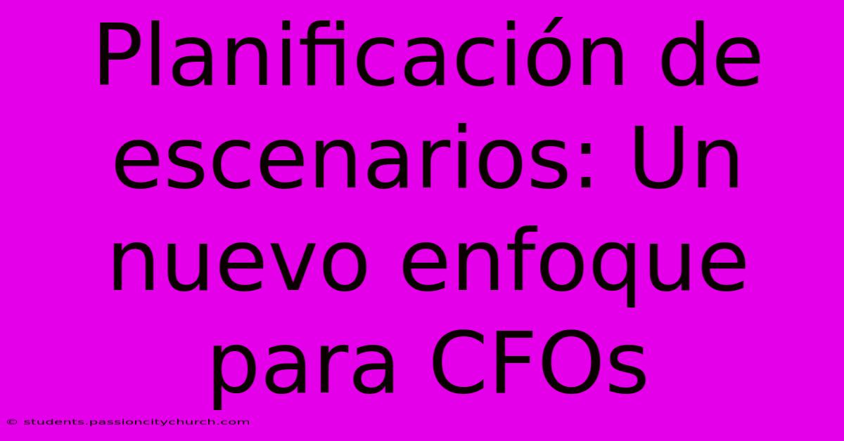 Planificación De Escenarios: Un Nuevo Enfoque Para CFOs