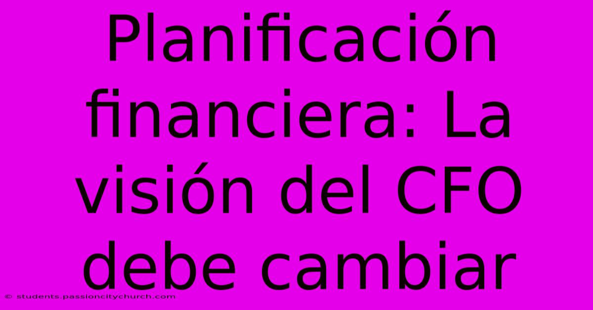 Planificación Financiera: La Visión Del CFO Debe Cambiar