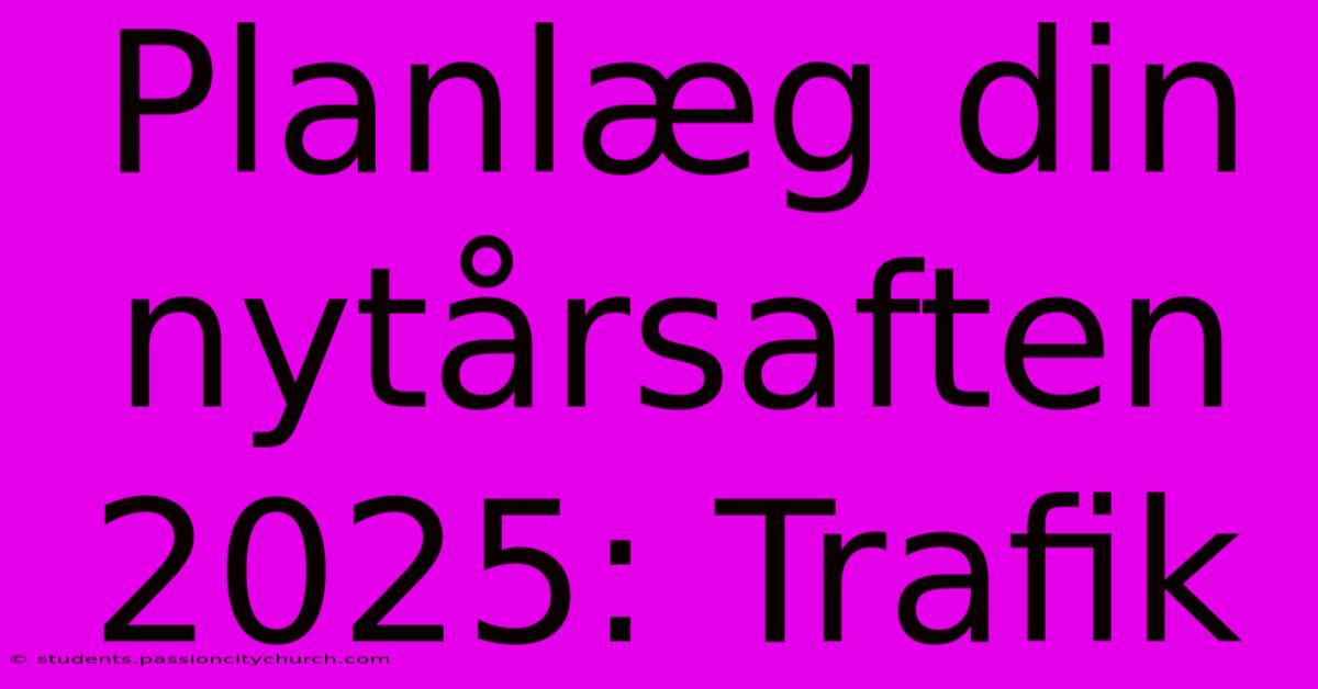 Planlæg Din Nytårsaften 2025: Trafik