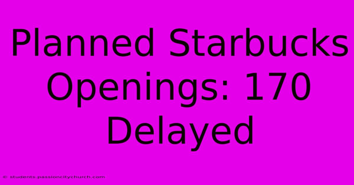 Planned Starbucks Openings: 170 Delayed