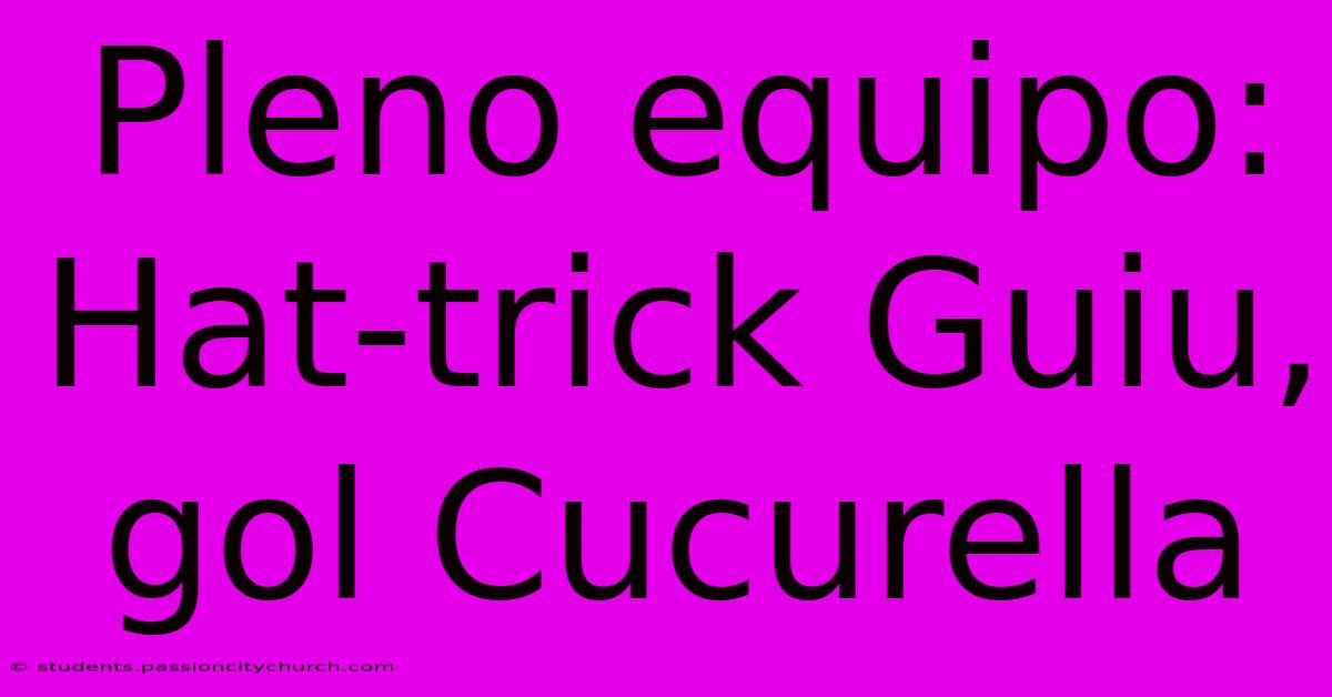 Pleno Equipo: Hat-trick Guiu, Gol Cucurella