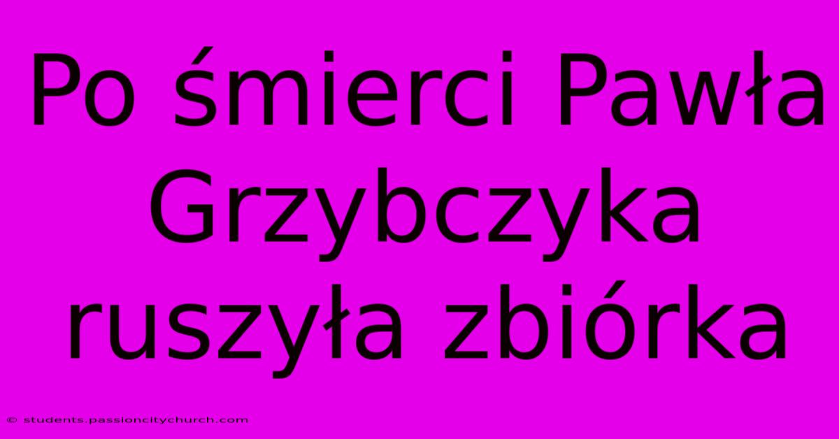 Po Śmierci Pawła Grzybczyka Ruszyła Zbiórka