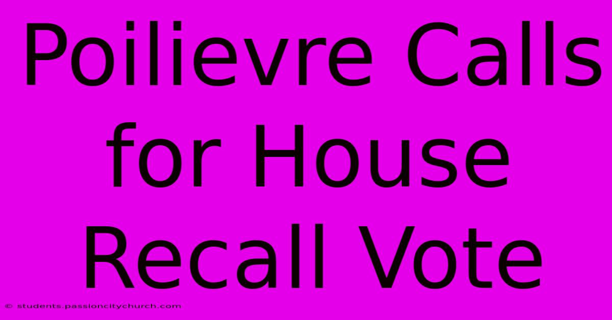 Poilievre Calls For House Recall Vote