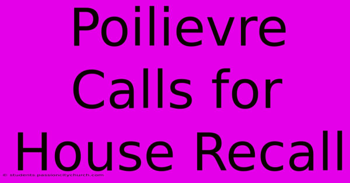 Poilievre Calls For House Recall