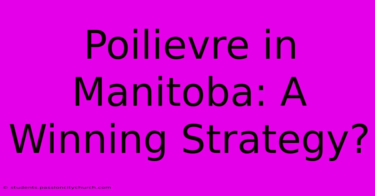 Poilievre In Manitoba: A Winning Strategy?