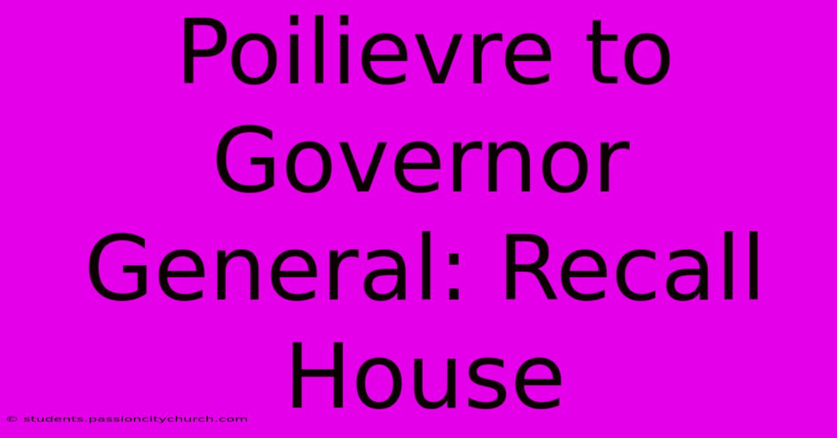 Poilievre To Governor General: Recall House