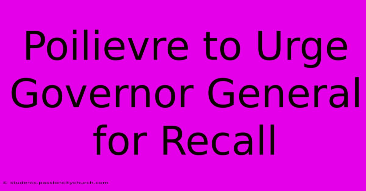 Poilievre To Urge Governor General For Recall