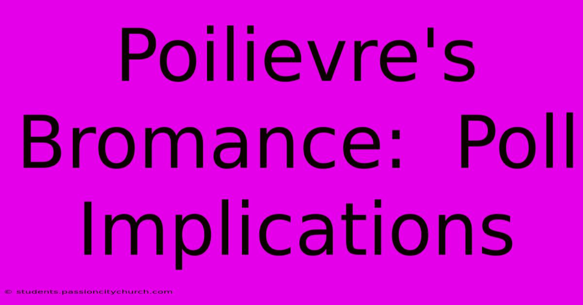 Poilievre's Bromance:  Poll Implications