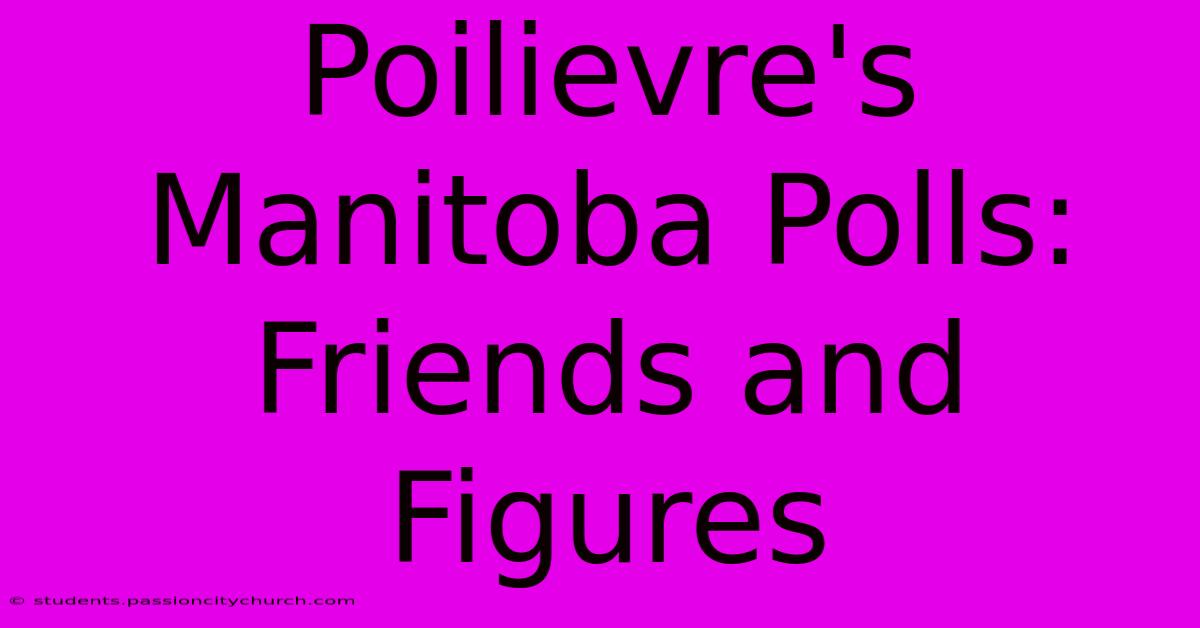 Poilievre's Manitoba Polls:  Friends And Figures