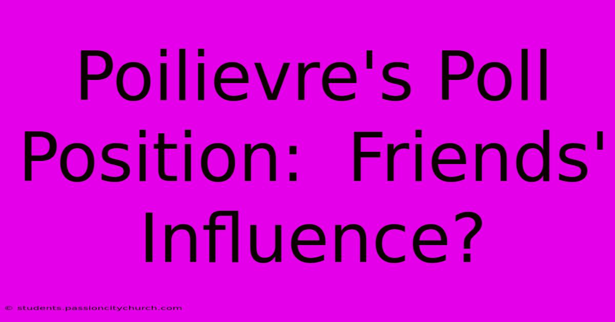 Poilievre's Poll Position:  Friends' Influence?