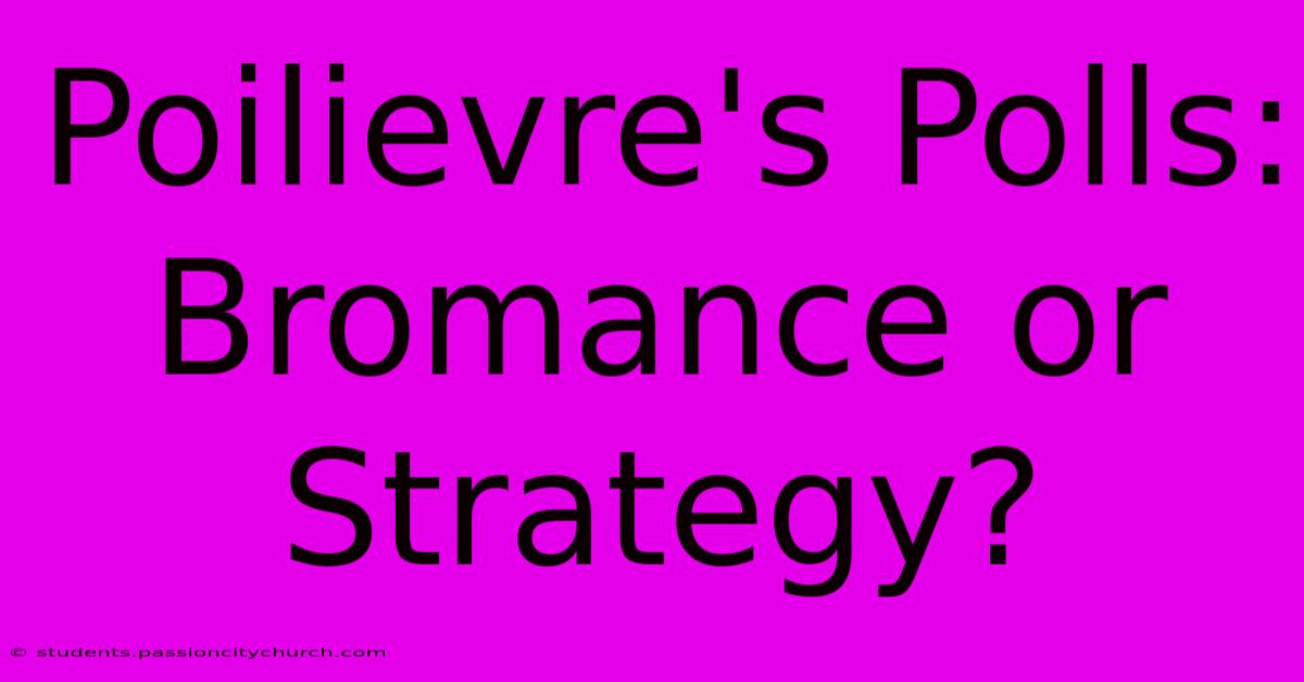 Poilievre's Polls: Bromance Or Strategy?