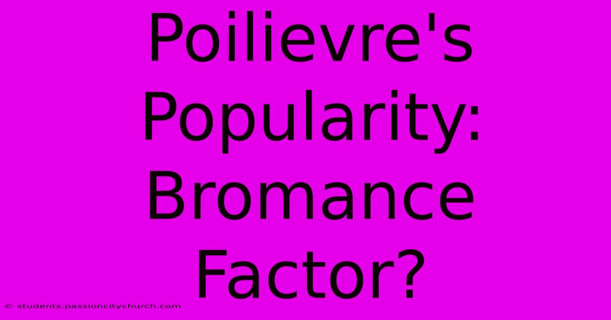 Poilievre's Popularity: Bromance Factor?