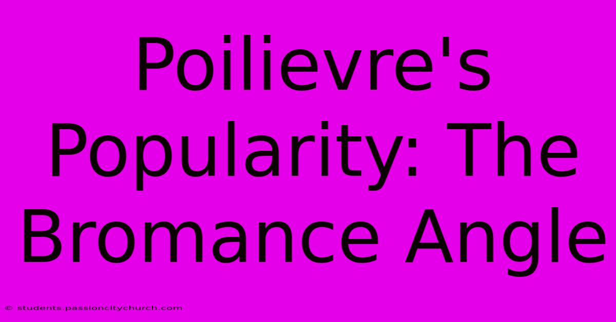 Poilievre's Popularity: The Bromance Angle