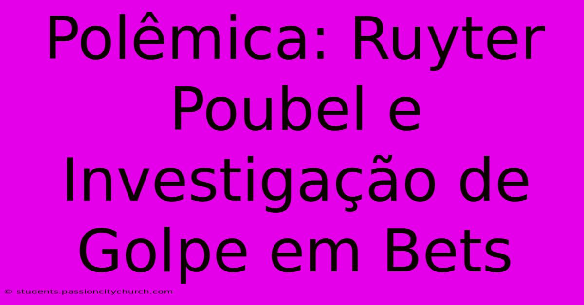 Polêmica: Ruyter Poubel E Investigação De Golpe Em Bets