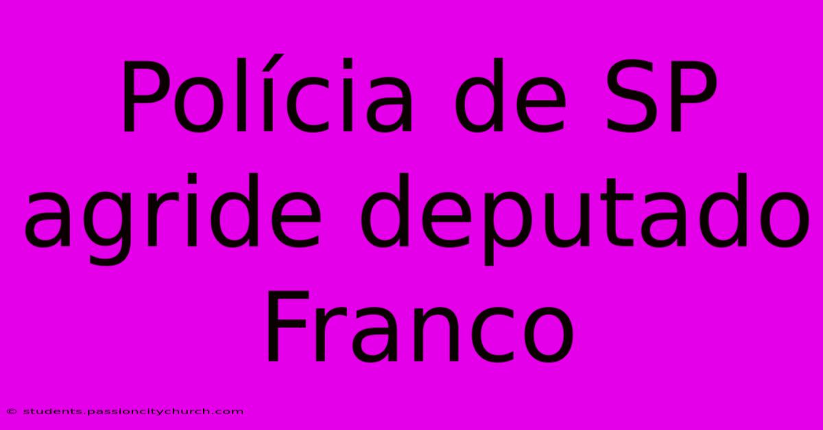 Polícia De SP Agride Deputado Franco