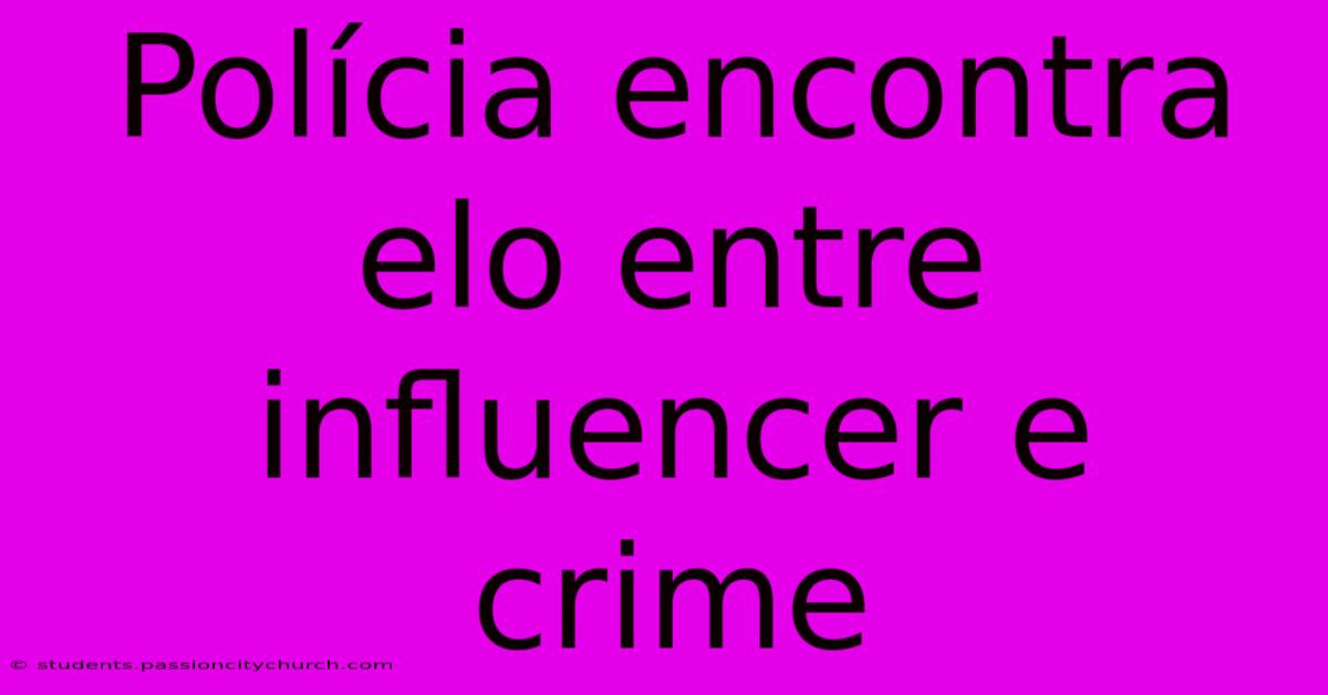 Polícia Encontra Elo Entre Influencer E Crime