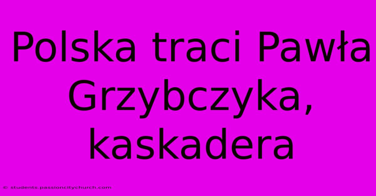 Polska Traci Pawła Grzybczyka, Kaskadera