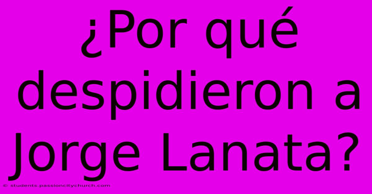 ¿Por Qué Despidieron A Jorge Lanata?