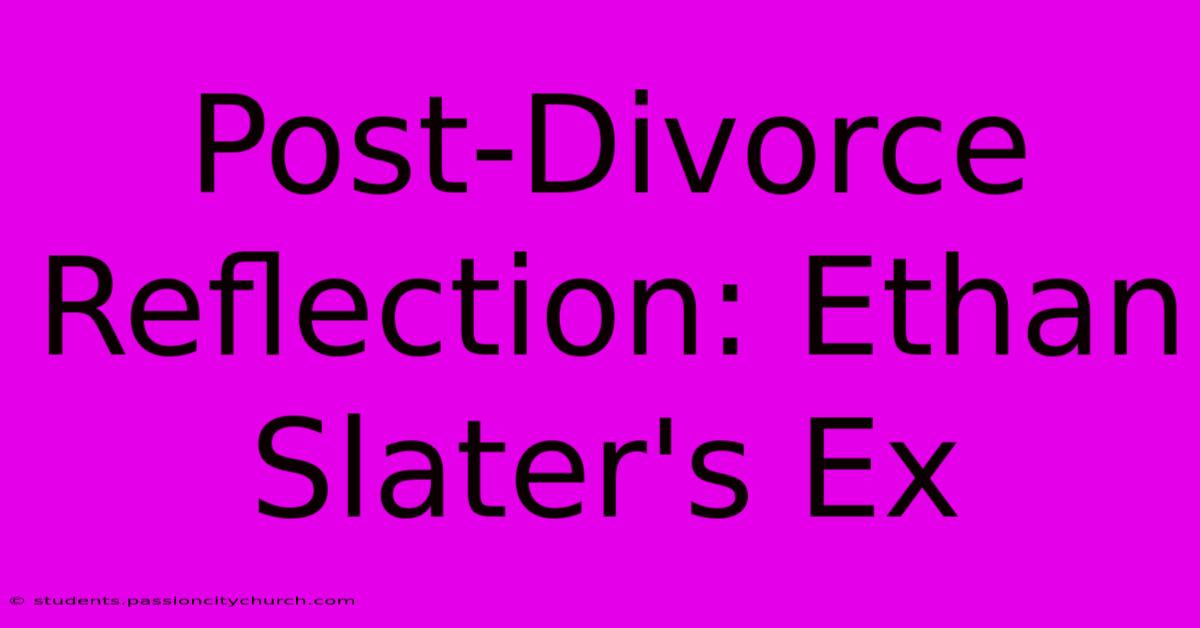 Post-Divorce Reflection: Ethan Slater's Ex