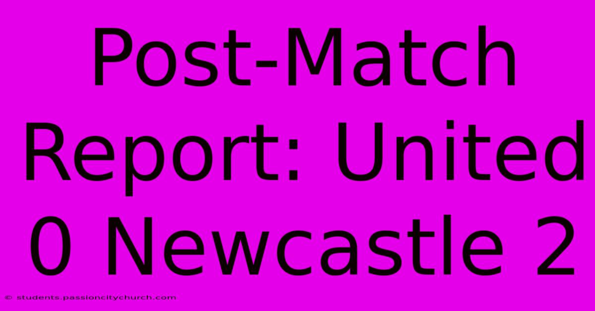 Post-Match Report: United 0 Newcastle 2