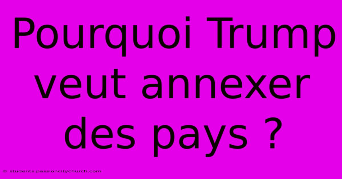 Pourquoi Trump Veut Annexer Des Pays ?