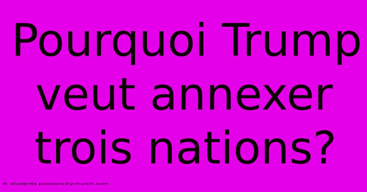 Pourquoi Trump Veut Annexer Trois Nations?