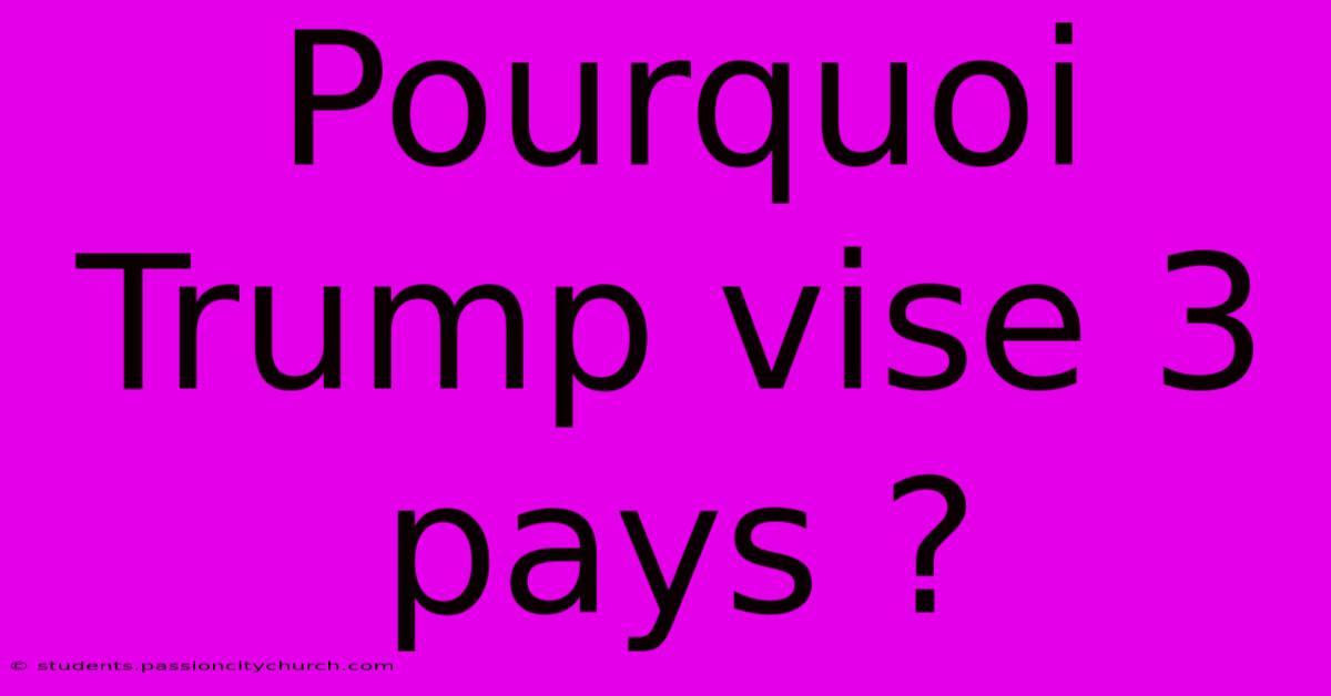 Pourquoi Trump Vise 3 Pays ?