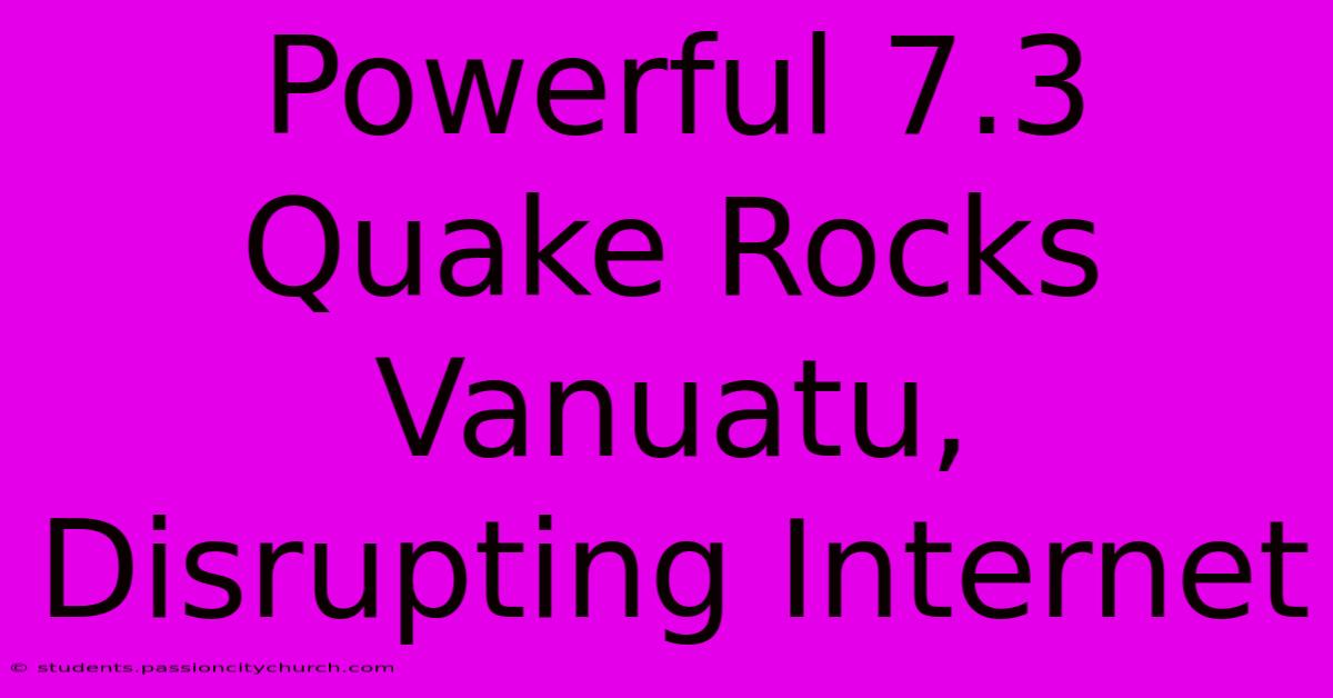 Powerful 7.3 Quake Rocks Vanuatu, Disrupting Internet