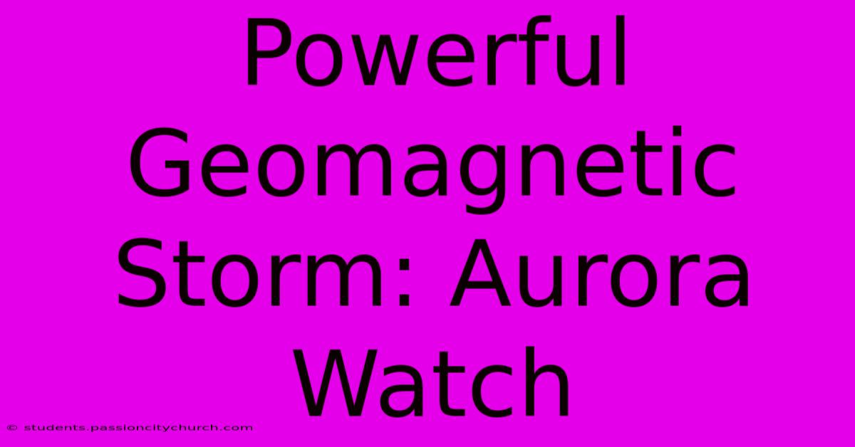 Powerful Geomagnetic Storm: Aurora Watch