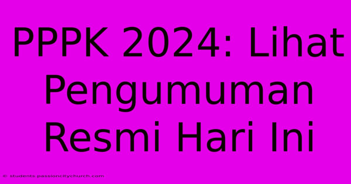 PPPK 2024: Lihat Pengumuman Resmi Hari Ini