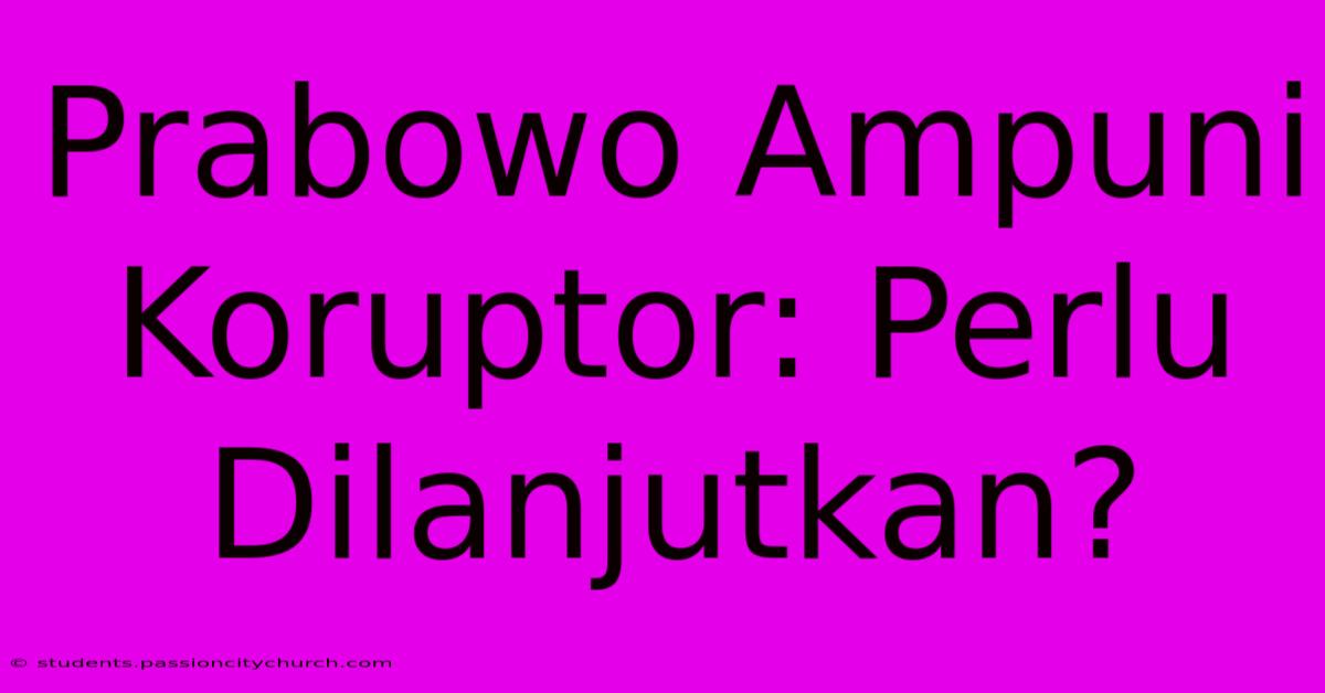 Prabowo Ampuni Koruptor: Perlu Dilanjutkan?