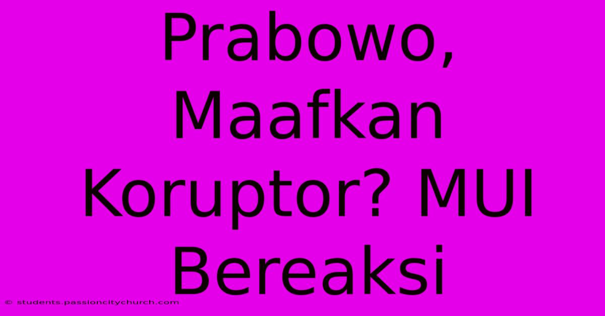 Prabowo, Maafkan Koruptor? MUI Bereaksi