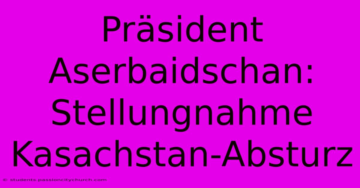 Präsident Aserbaidschan: Stellungnahme Kasachstan-Absturz