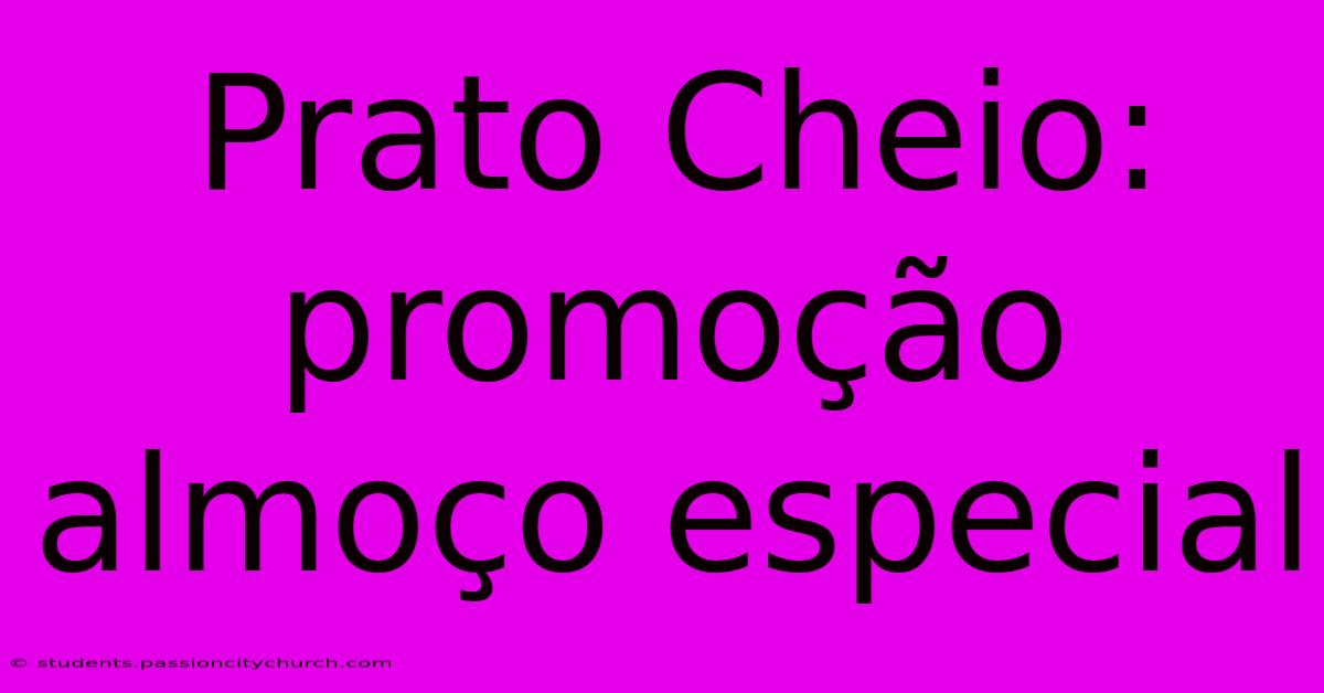 Prato Cheio: Promoção Almoço Especial