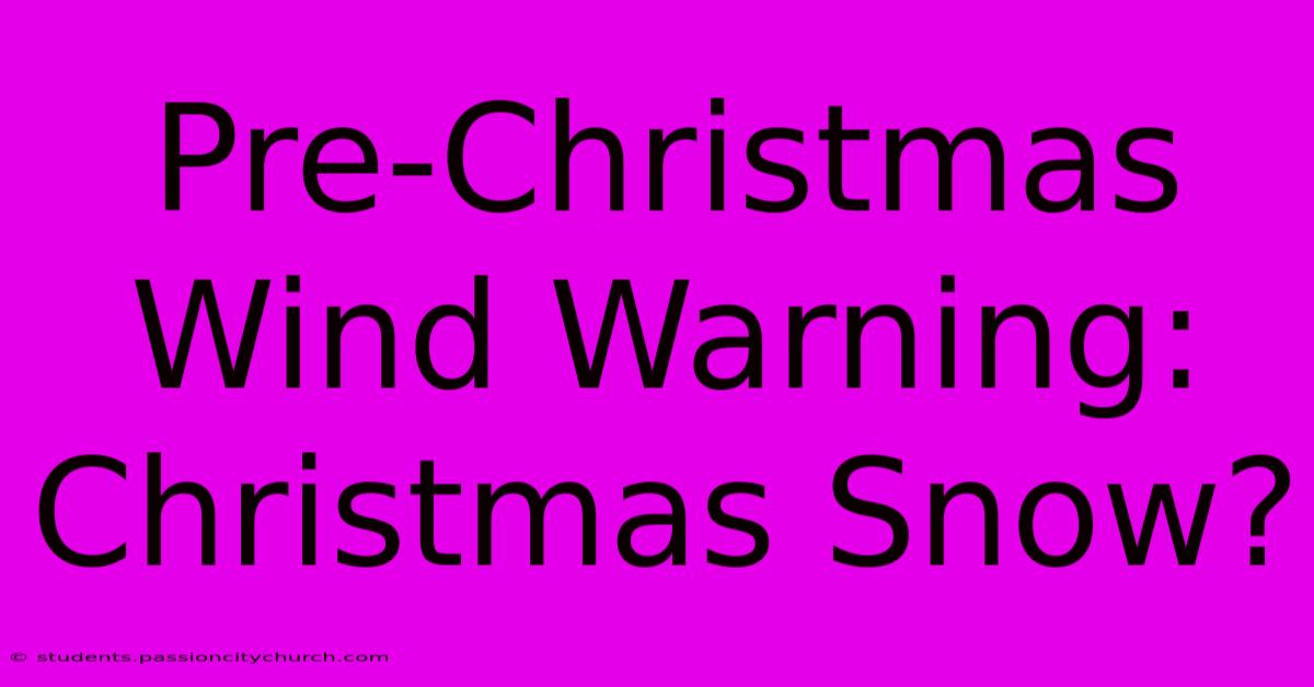 Pre-Christmas Wind Warning: Christmas Snow?