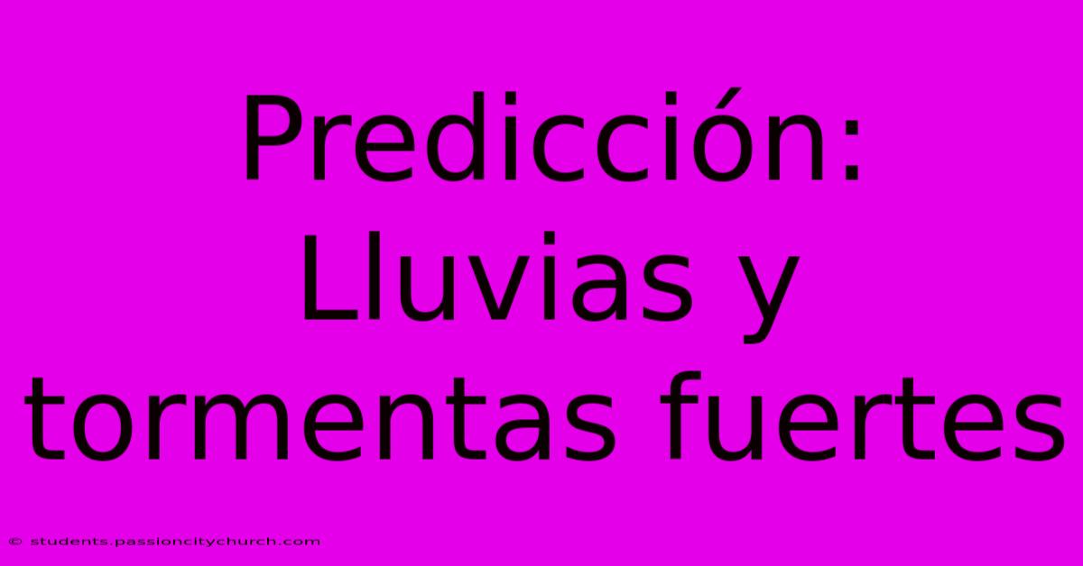 Predicción: Lluvias Y Tormentas Fuertes