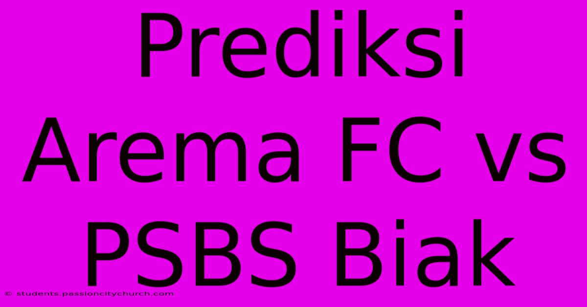 Prediksi Arema FC Vs PSBS Biak