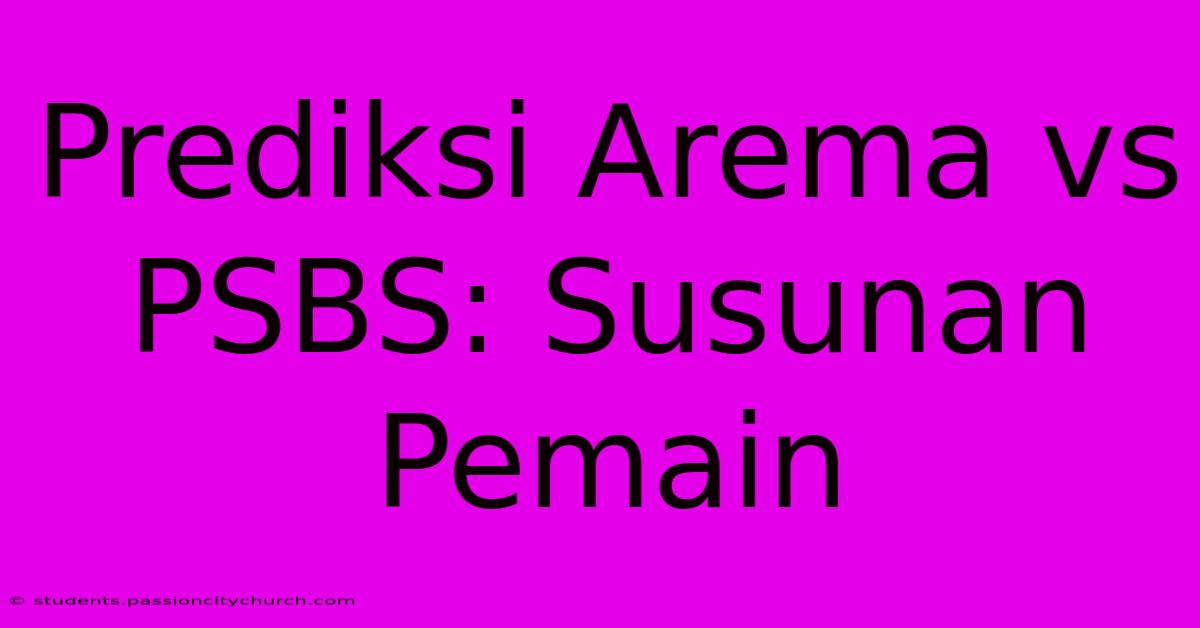 Prediksi Arema Vs PSBS: Susunan Pemain