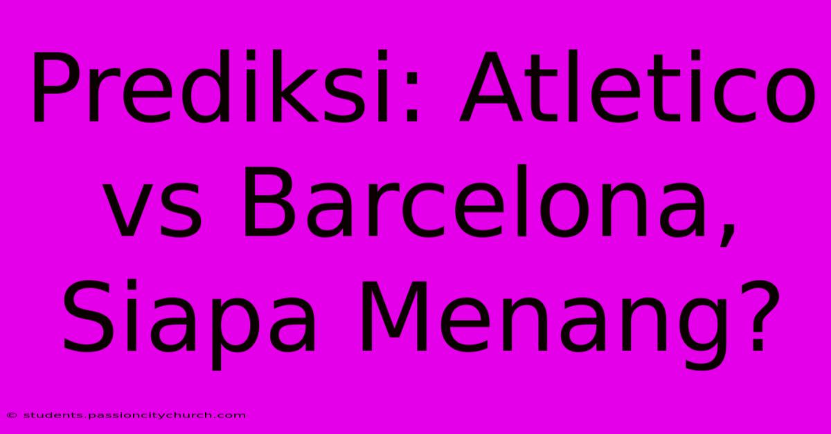 Prediksi: Atletico Vs Barcelona, Siapa Menang?