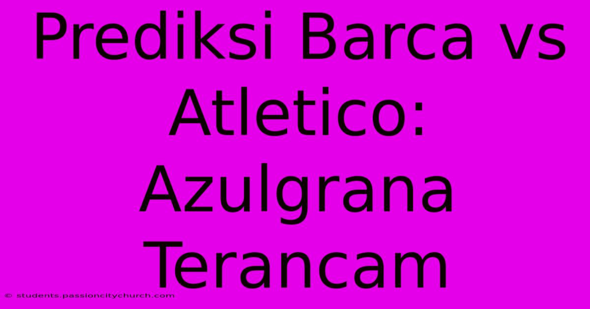 Prediksi Barca Vs Atletico: Azulgrana Terancam