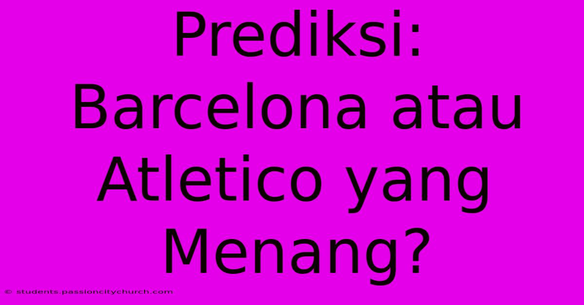 Prediksi: Barcelona Atau Atletico Yang Menang?