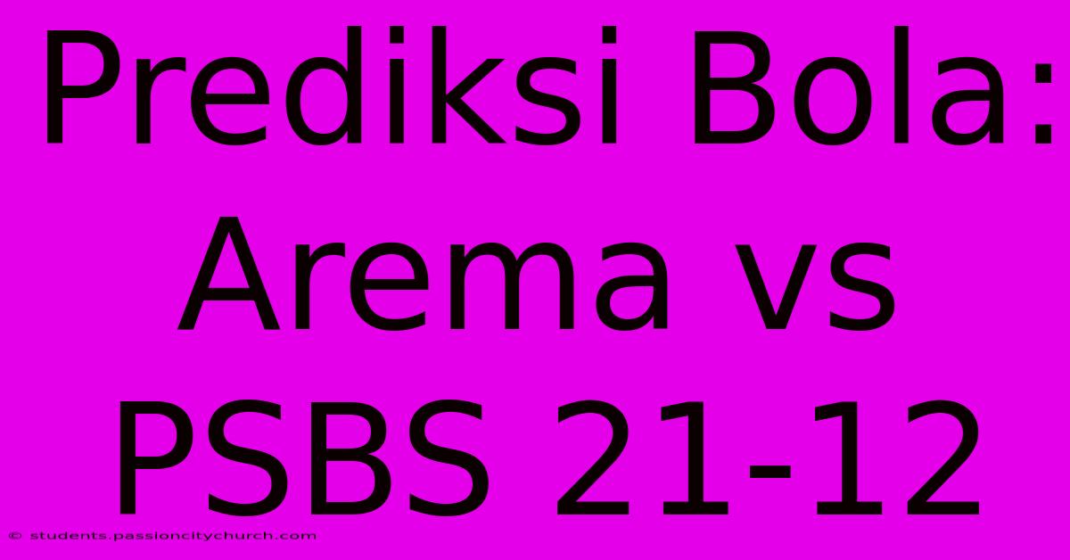 Prediksi Bola: Arema Vs PSBS 21-12