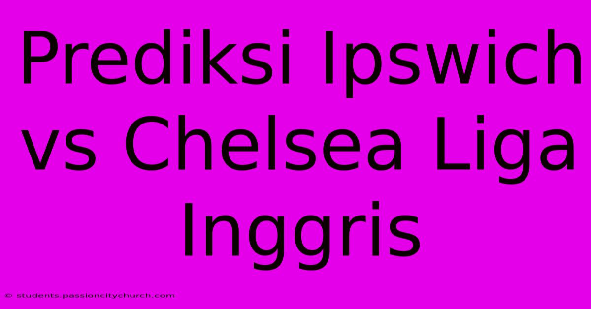 Prediksi Ipswich Vs Chelsea Liga Inggris